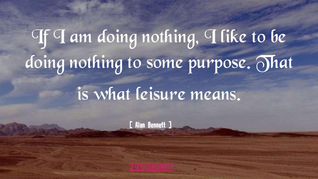 Alan Bennett Quotes: If I am doing nothing,