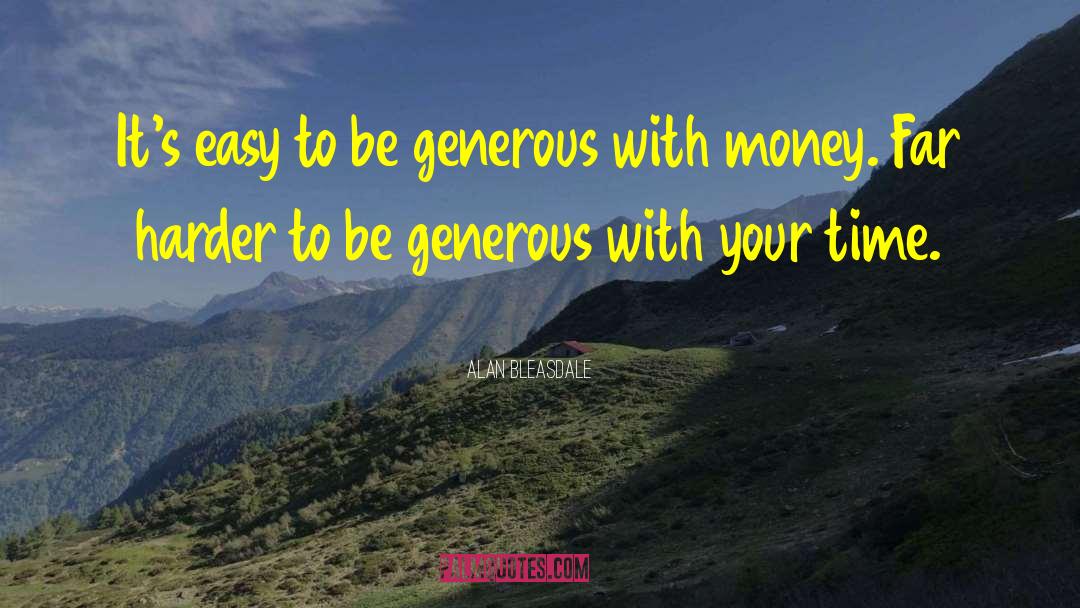 Alan Bleasdale Quotes: It's easy to be generous