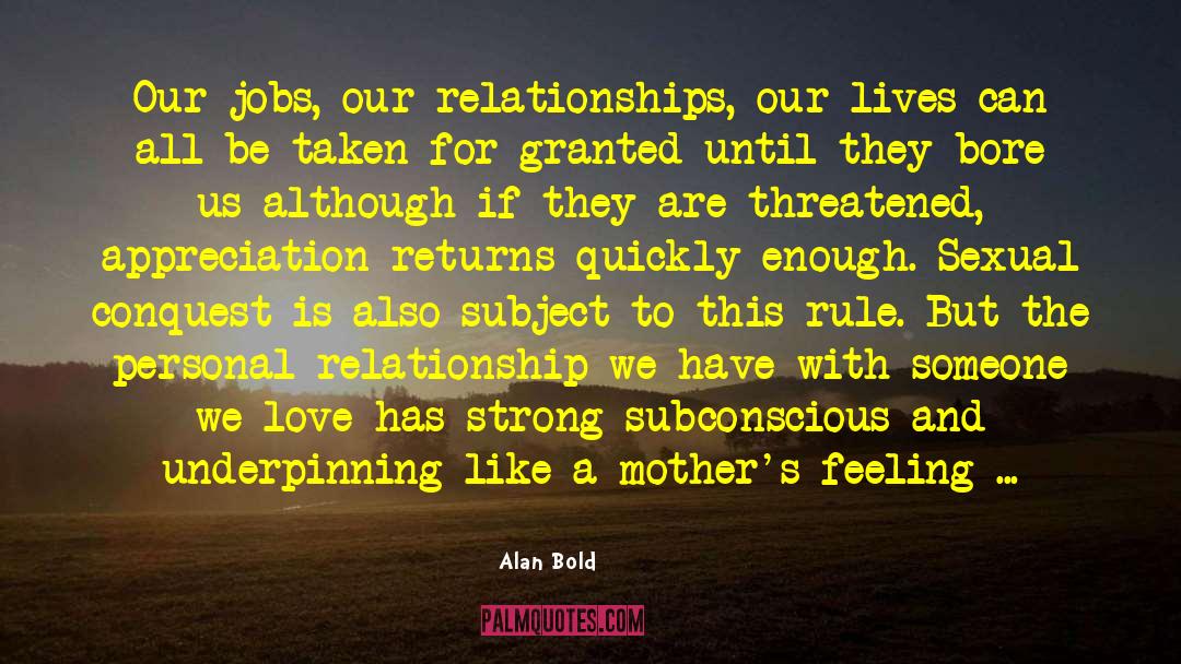 Alan Bold Quotes: Our jobs, our relationships, our