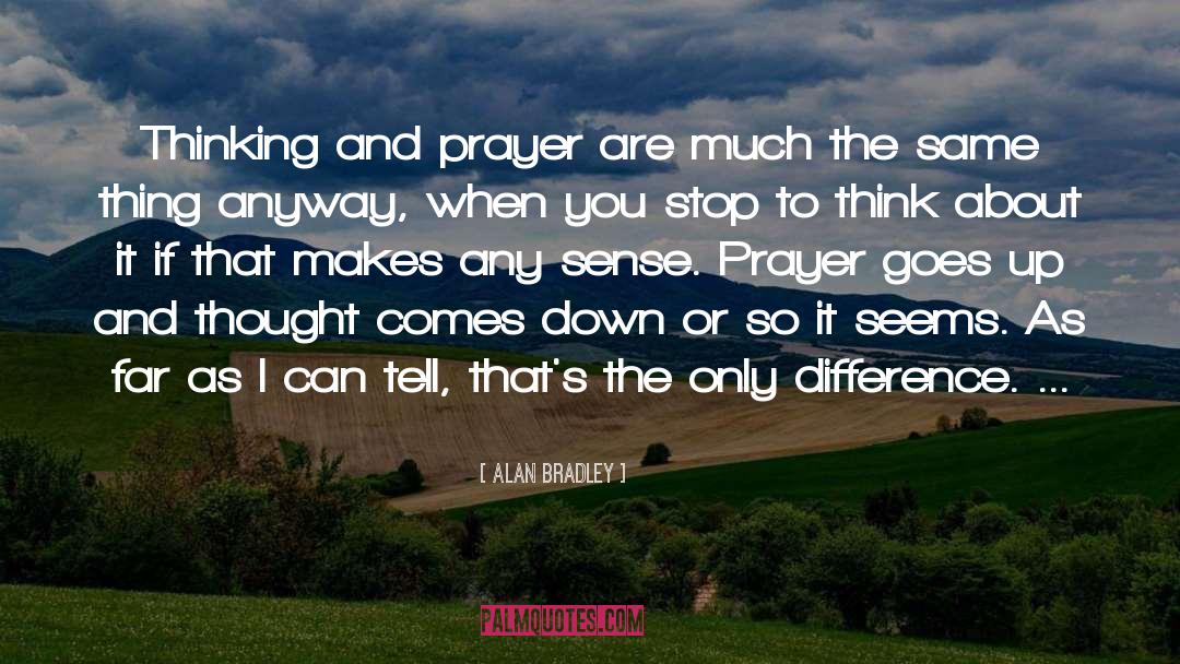 Alan Bradley Quotes: Thinking and prayer are much