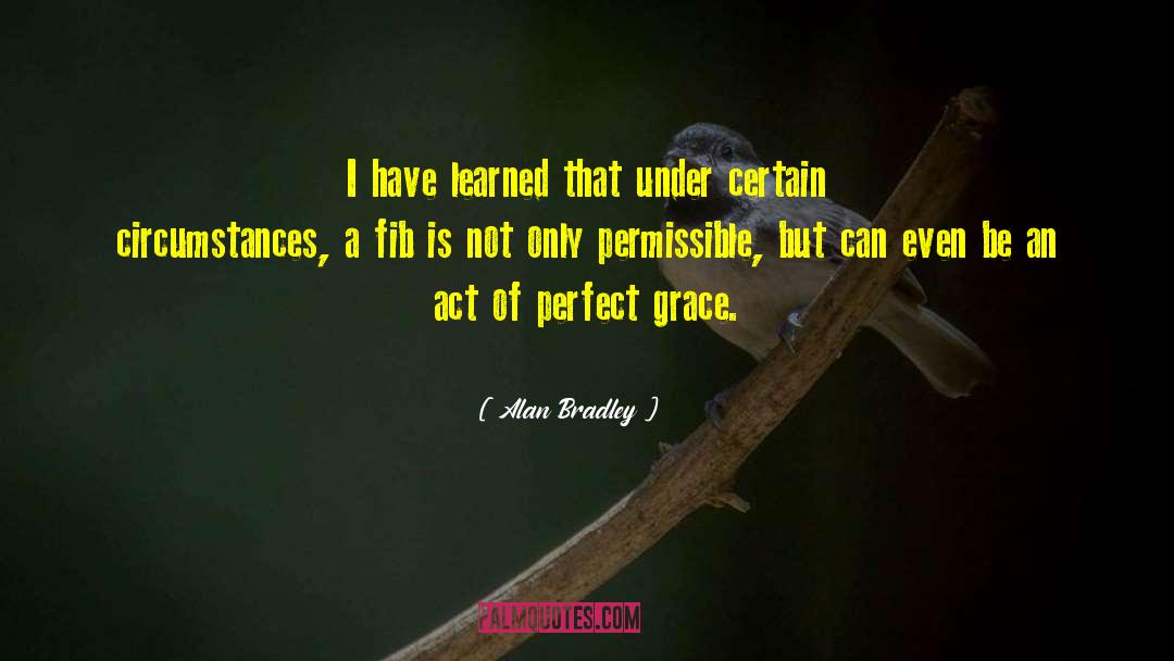 Alan Bradley Quotes: I have learned that under