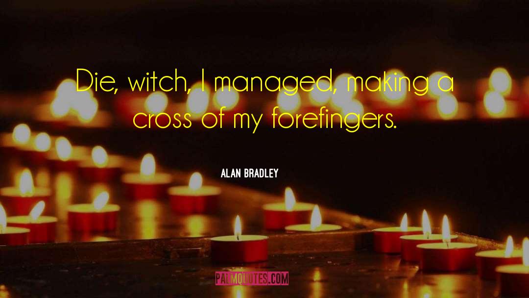 Alan Bradley Quotes: Die, witch, I managed, making