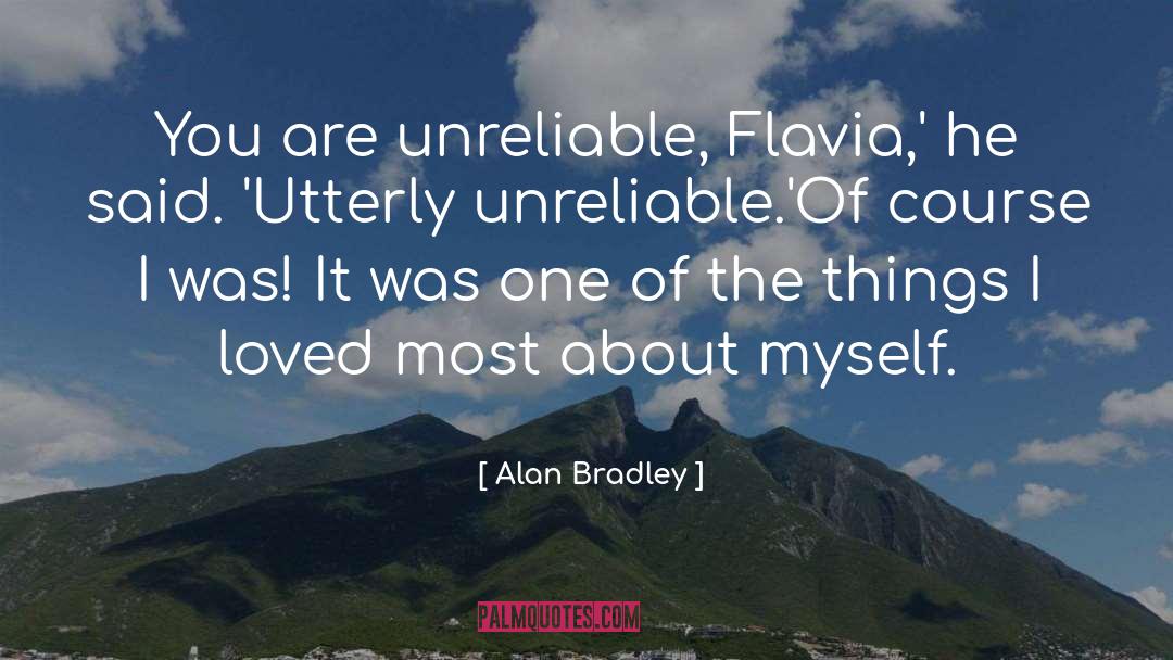 Alan Bradley Quotes: You are unreliable, Flavia,' he