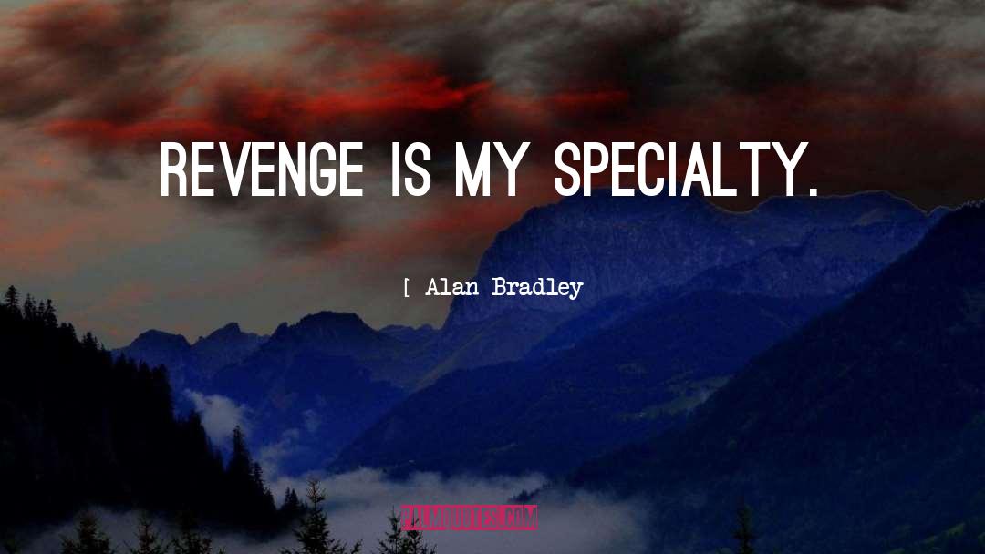 Alan Bradley Quotes: Revenge is my specialty.