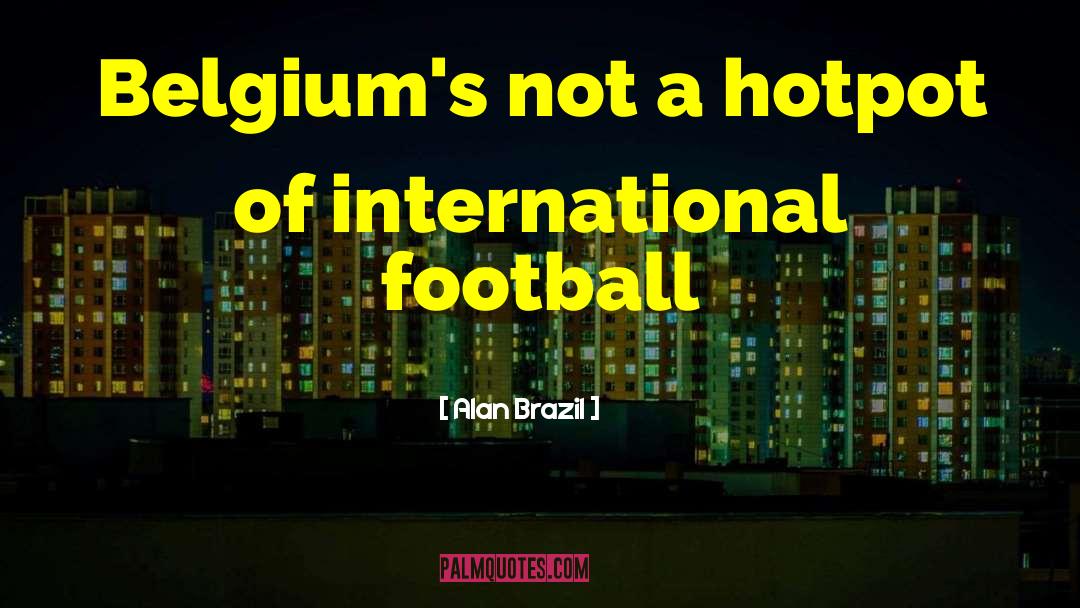 Alan Brazil Quotes: Belgium's not a hotpot of