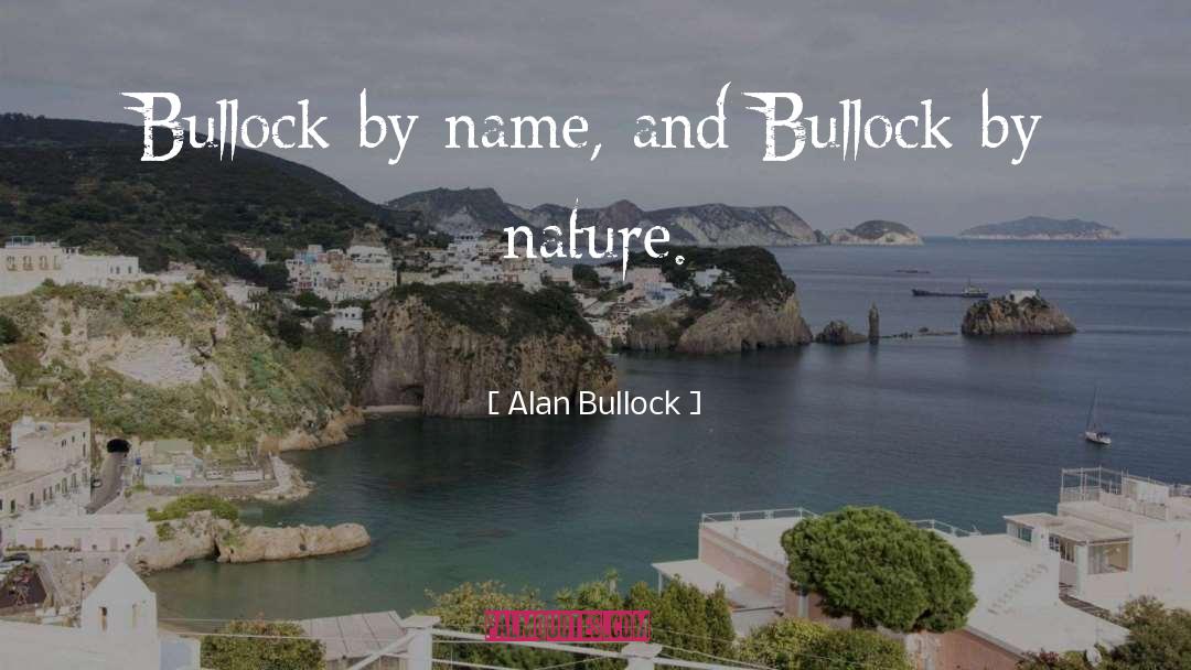 Alan Bullock Quotes: Bullock by name, and Bullock