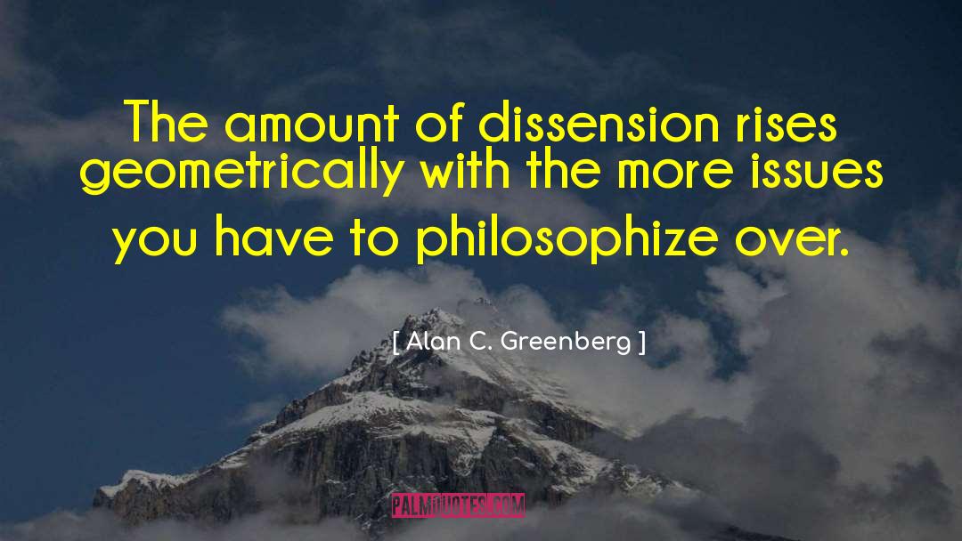 Alan C. Greenberg Quotes: The amount of dissension rises