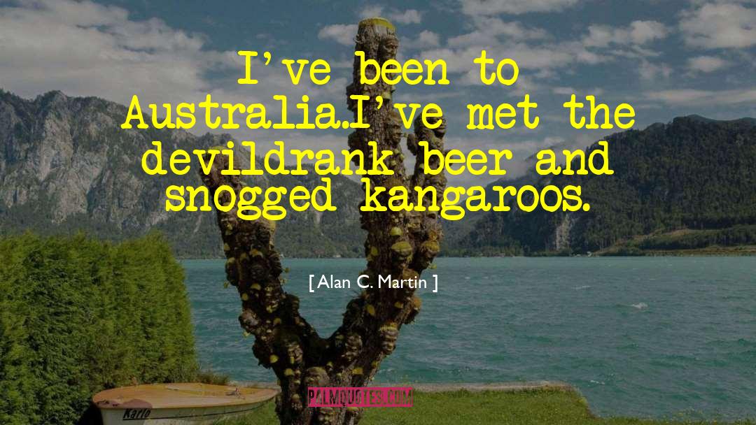 Alan C. Martin Quotes: I've been to Australia.<br>I've met