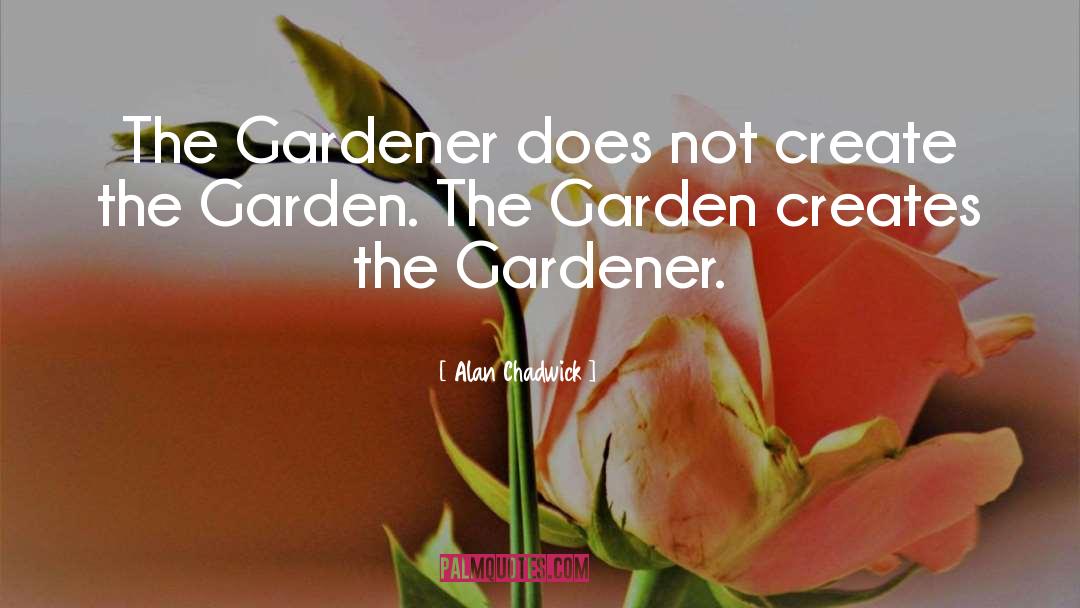 Alan Chadwick Quotes: The Gardener does not create