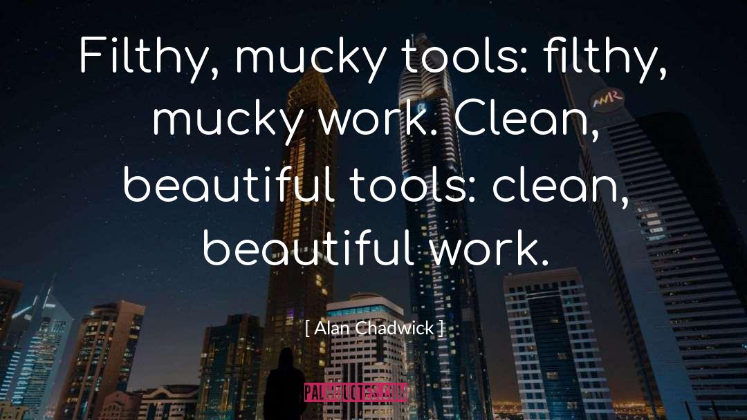 Alan Chadwick Quotes: Filthy, mucky tools: filthy, mucky