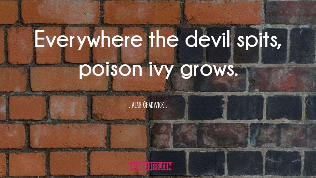 Alan Chadwick Quotes: Everywhere the devil spits, poison