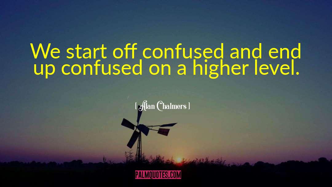 Alan Chalmers Quotes: We start off confused and