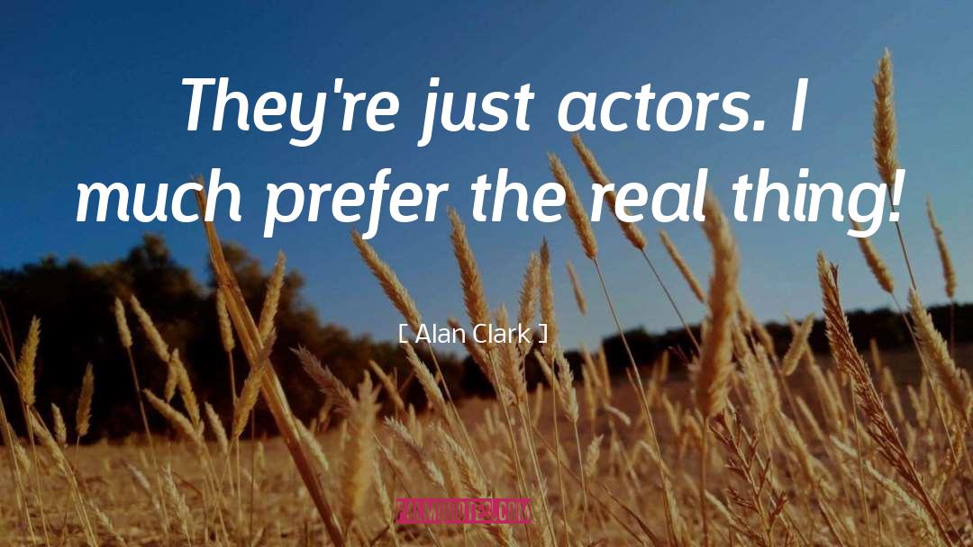 Alan Clark Quotes: They're just actors. I much