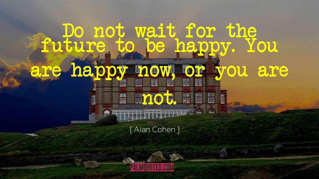 Alan Cohen Quotes: Do not wait for the