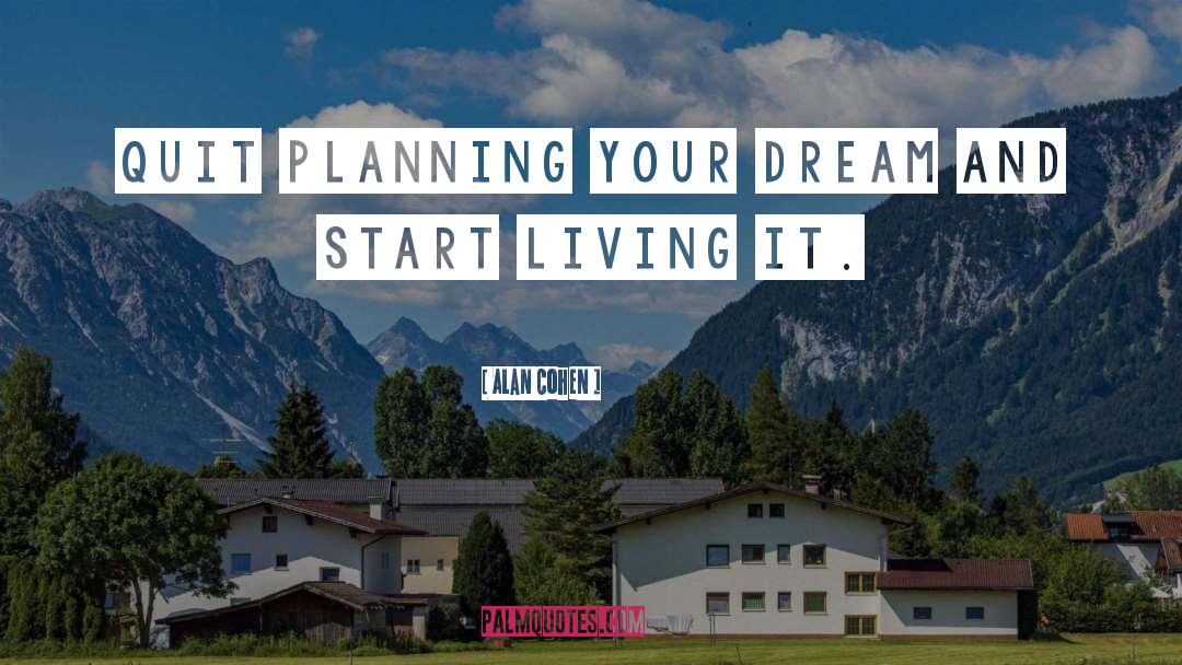 Alan Cohen Quotes: Quit planning your dream and
