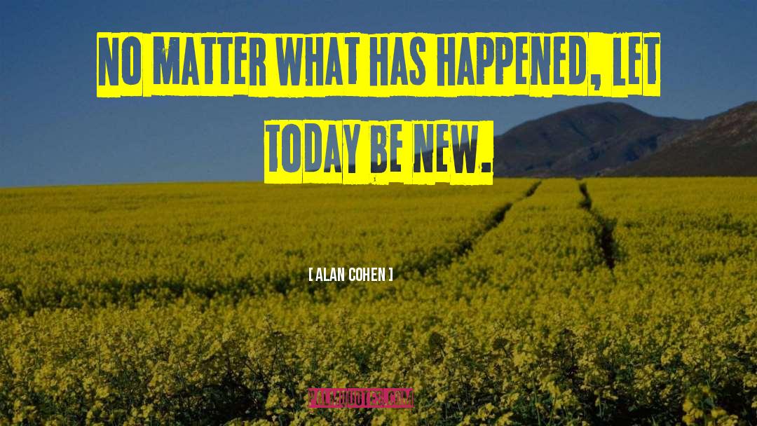 Alan Cohen Quotes: No matter what has happened,