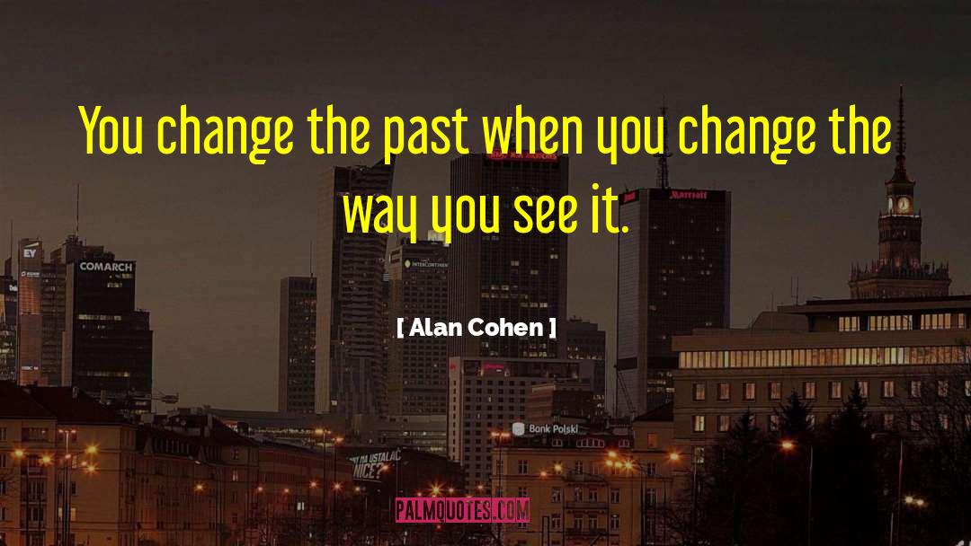 Alan Cohen Quotes: You change the past when