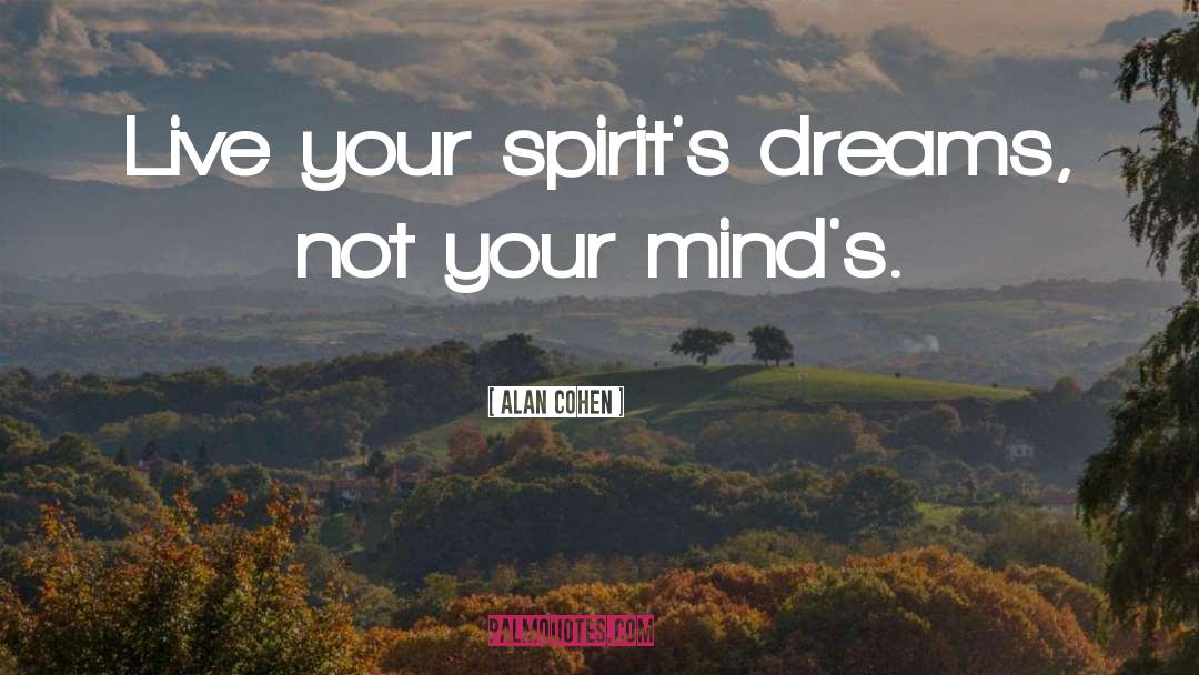 Alan Cohen Quotes: Live your spirit's dreams, not