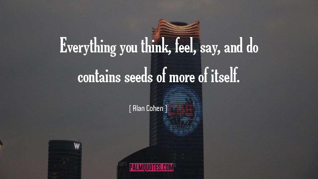 Alan Cohen Quotes: Everything you think, feel, say,