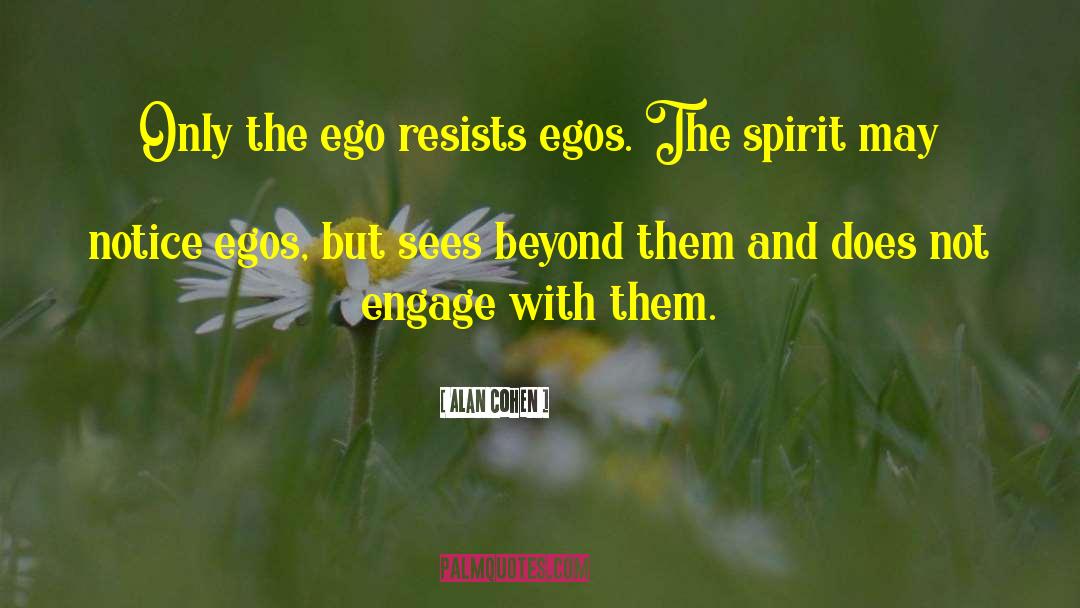 Alan Cohen Quotes: Only the ego resists egos.