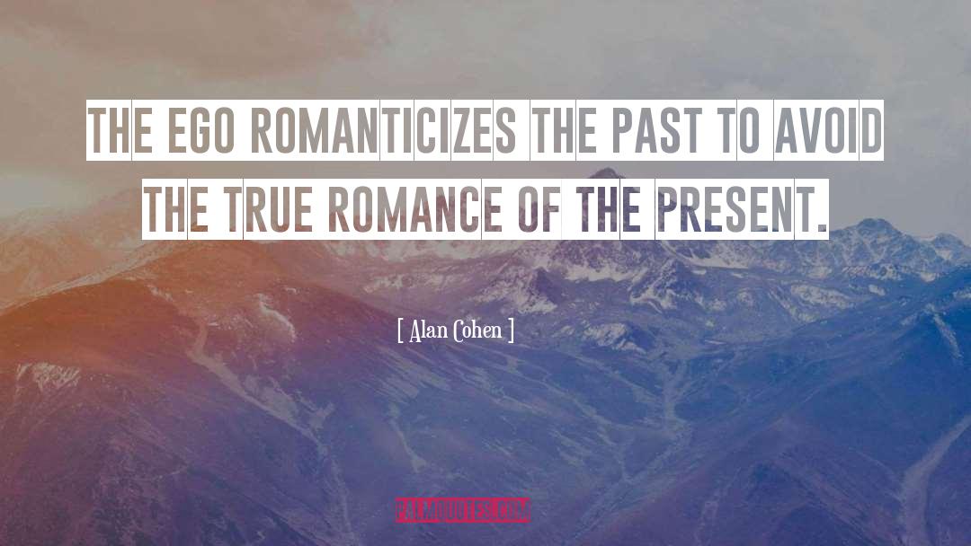 Alan Cohen Quotes: The ego romanticizes the past