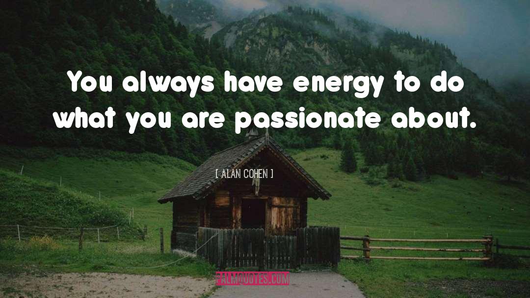 Alan Cohen Quotes: You always have energy to