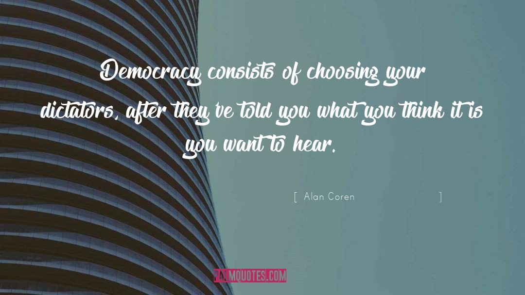 Alan Coren Quotes: Democracy consists of choosing your