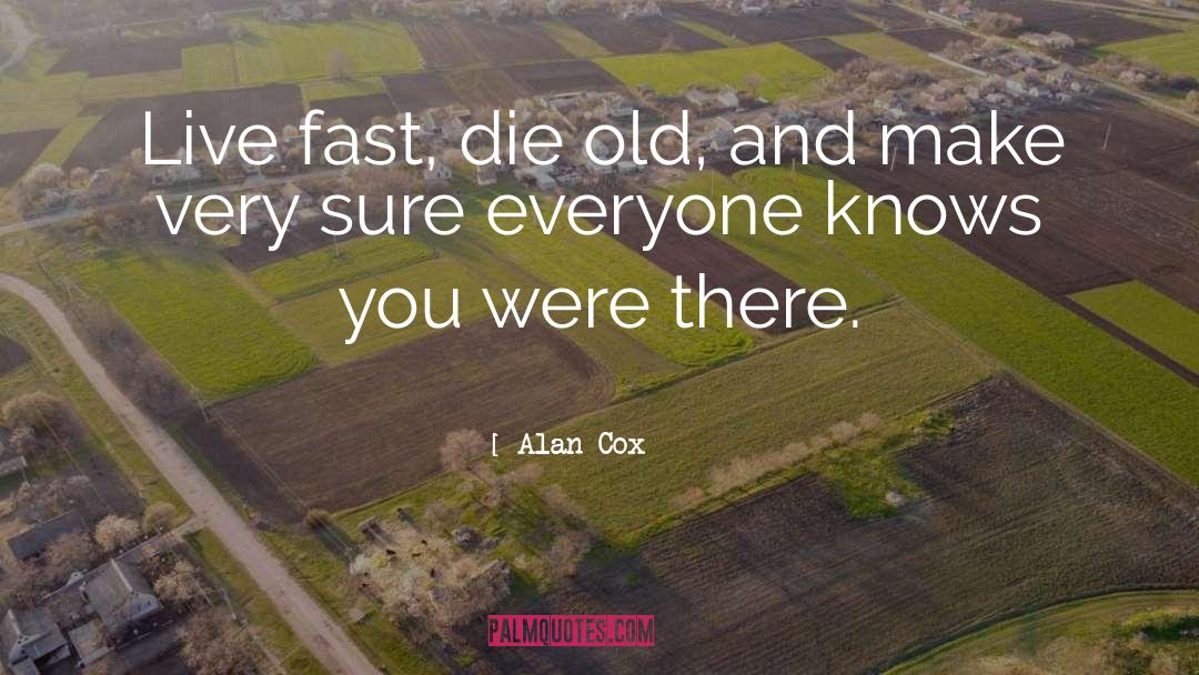 Alan Cox Quotes: Live fast, die old, and