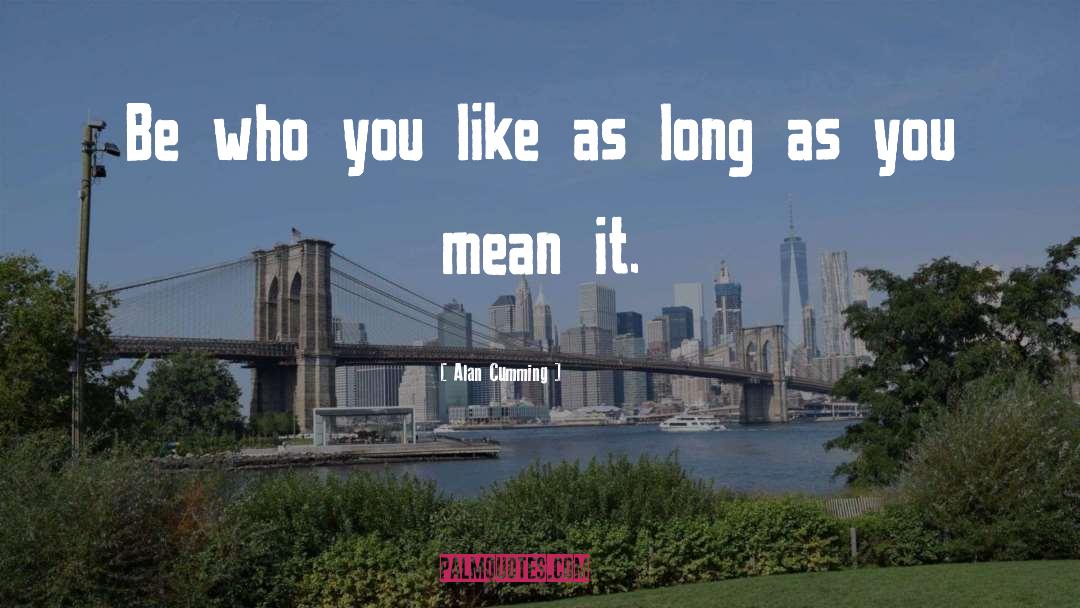 Alan Cumming Quotes: Be who you like as