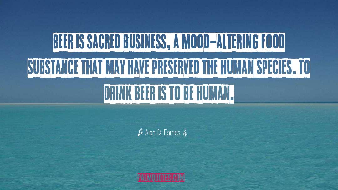 Alan D. Eames Quotes: Beer is sacred business, a