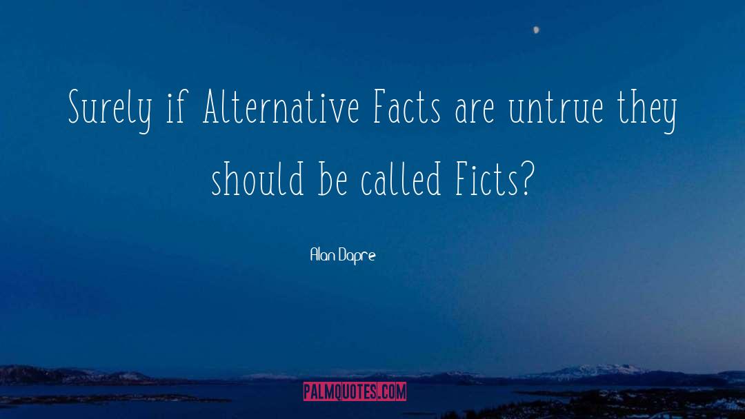 Alan Dapre Quotes: Surely if Alternative Facts are