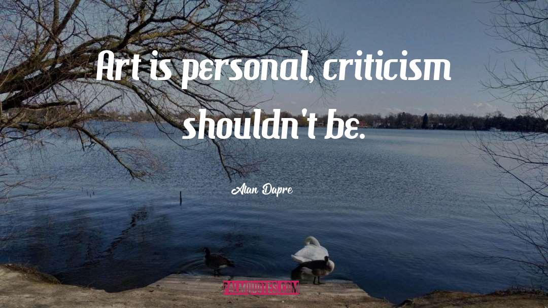 Alan Dapre Quotes: Art is personal, criticism shouldn't