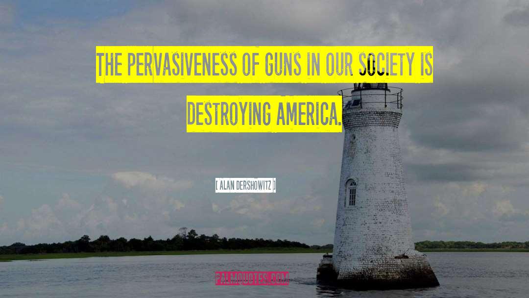 Alan Dershowitz Quotes: The pervasiveness of guns in