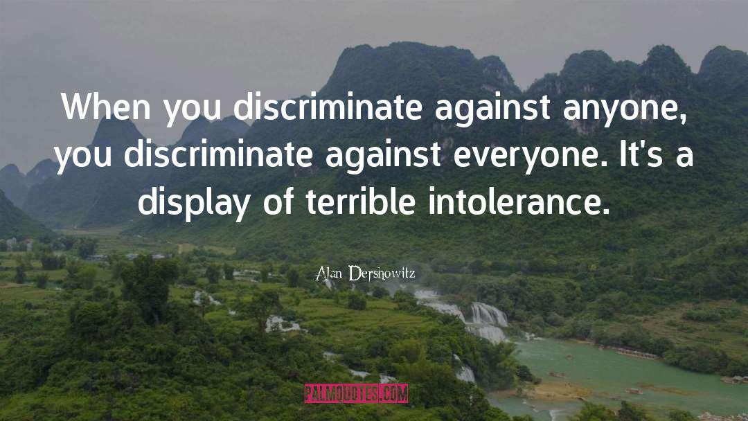Alan Dershowitz Quotes: When you discriminate against anyone,