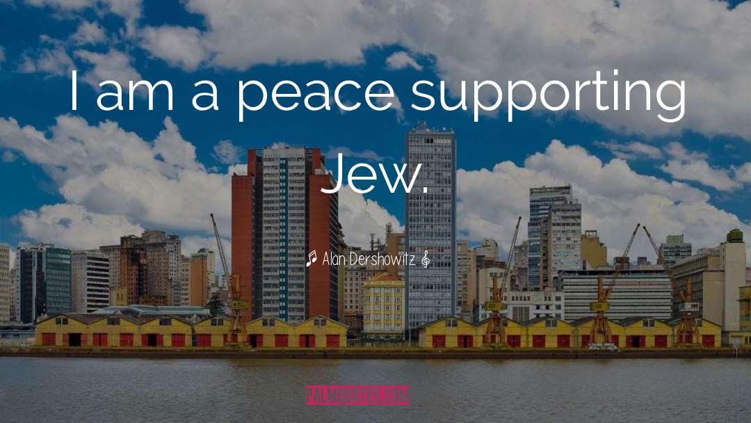 Alan Dershowitz Quotes: I am a peace supporting