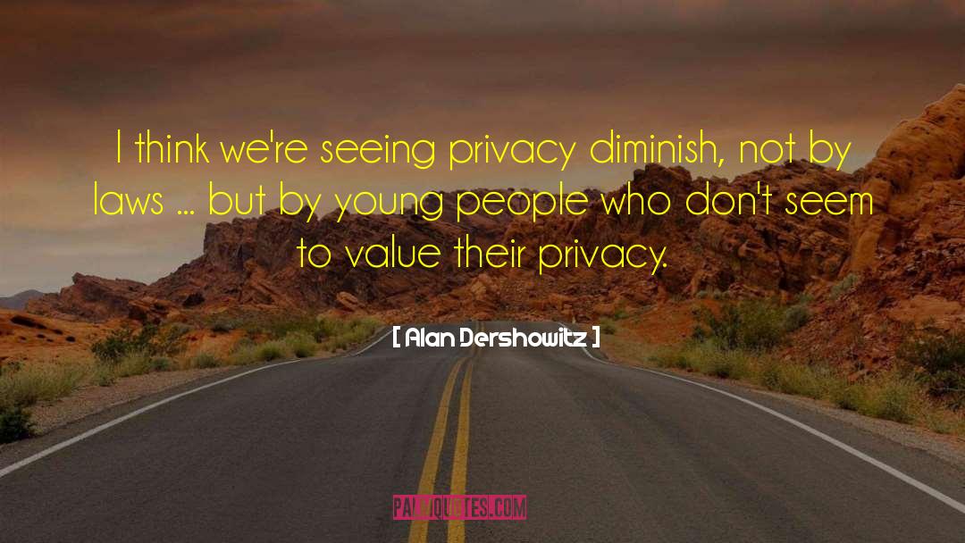 Alan Dershowitz Quotes: I think we're seeing privacy