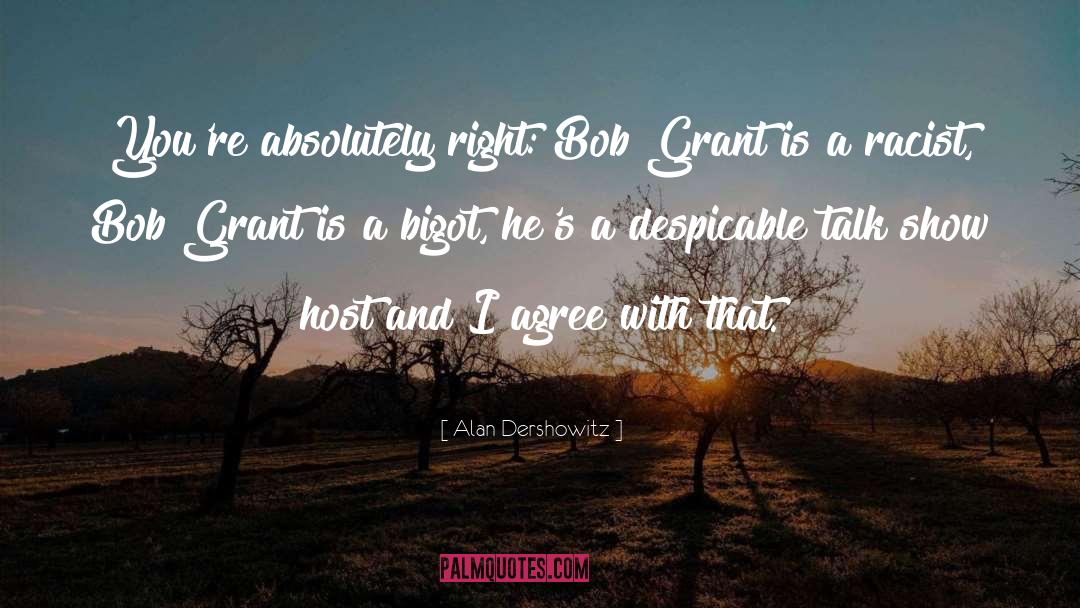 Alan Dershowitz Quotes: You're absolutely right: Bob Grant