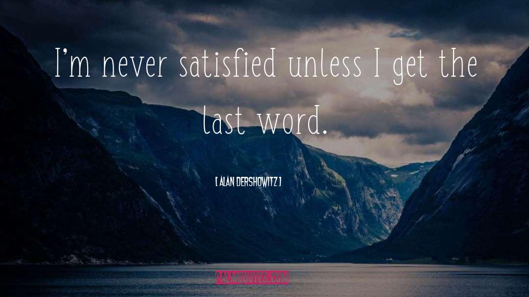 Alan Dershowitz Quotes: I'm never satisfied unless I