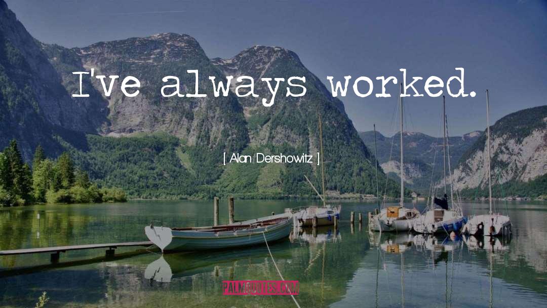 Alan Dershowitz Quotes: I've always worked.