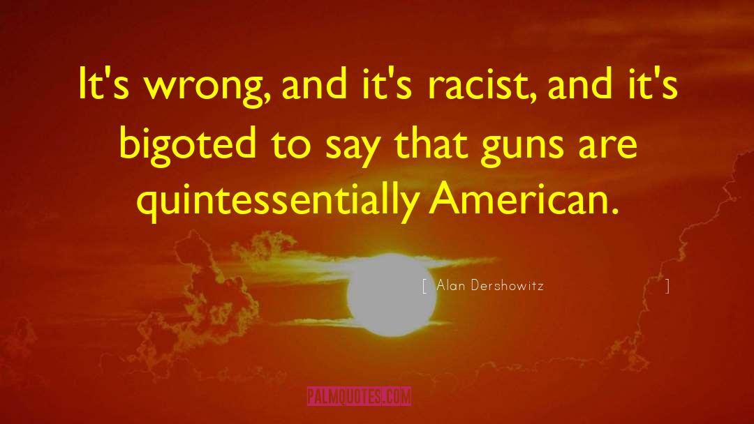 Alan Dershowitz Quotes: It's wrong, and it's racist,