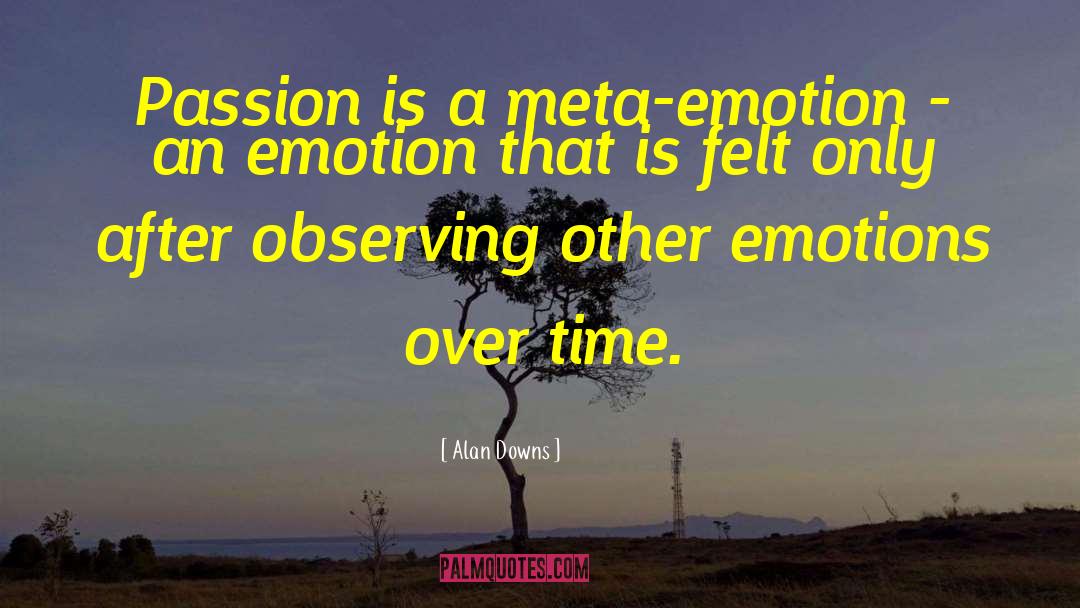 Alan Downs Quotes: Passion is a meta-emotion -