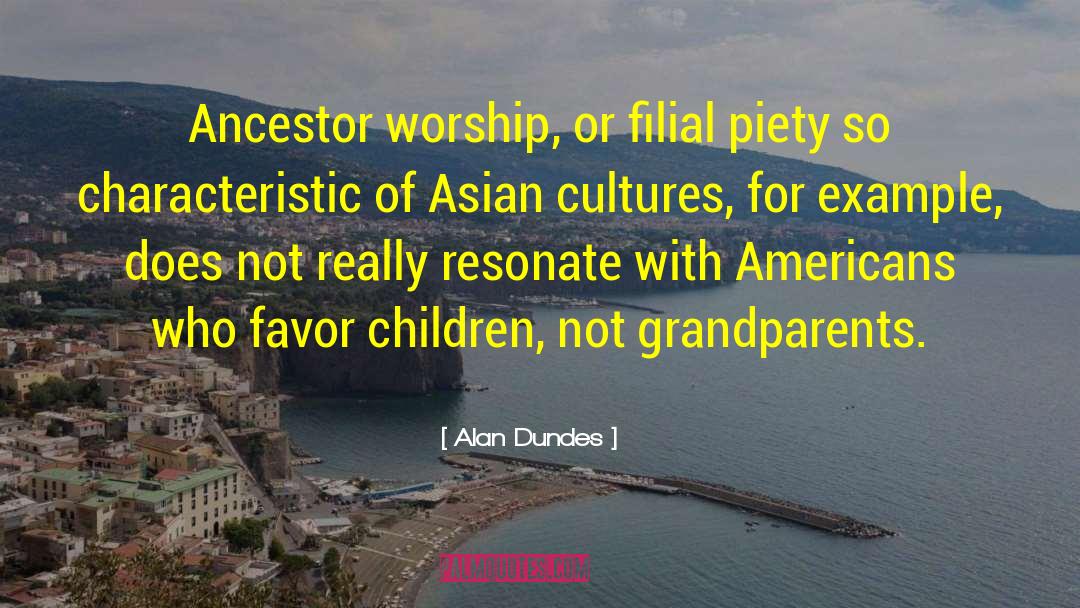 Alan Dundes Quotes: Ancestor worship, or filial piety