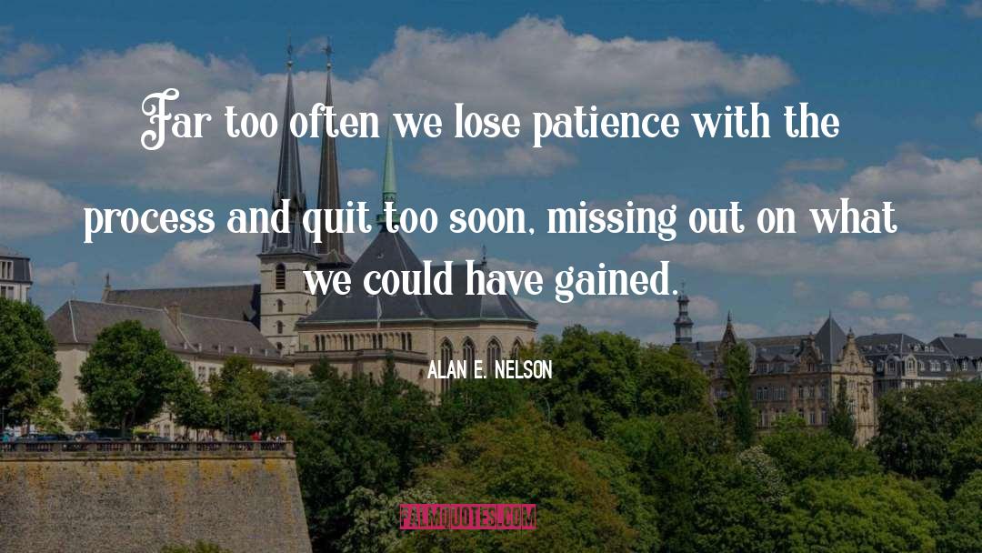 Alan E. Nelson Quotes: Far too often we lose