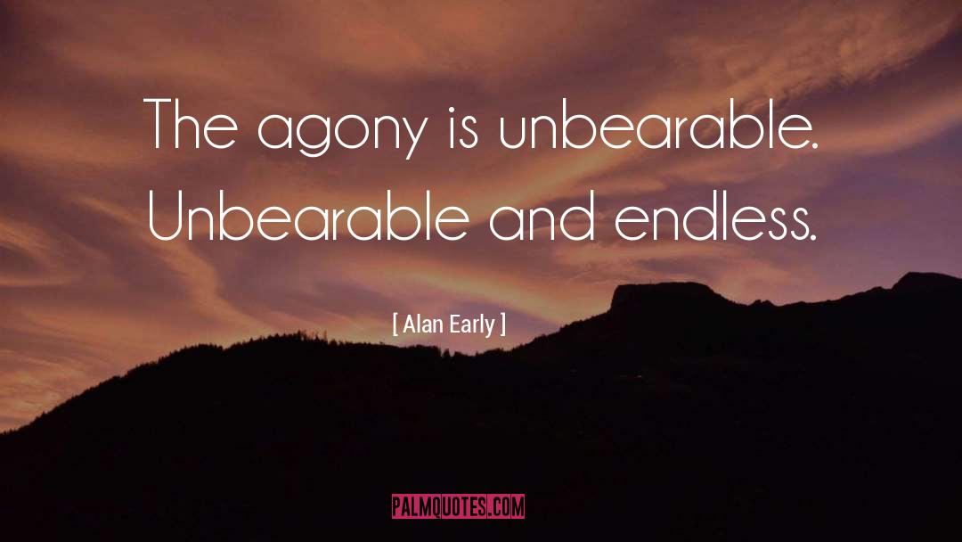 Alan Early Quotes: The agony is unbearable. Unbearable