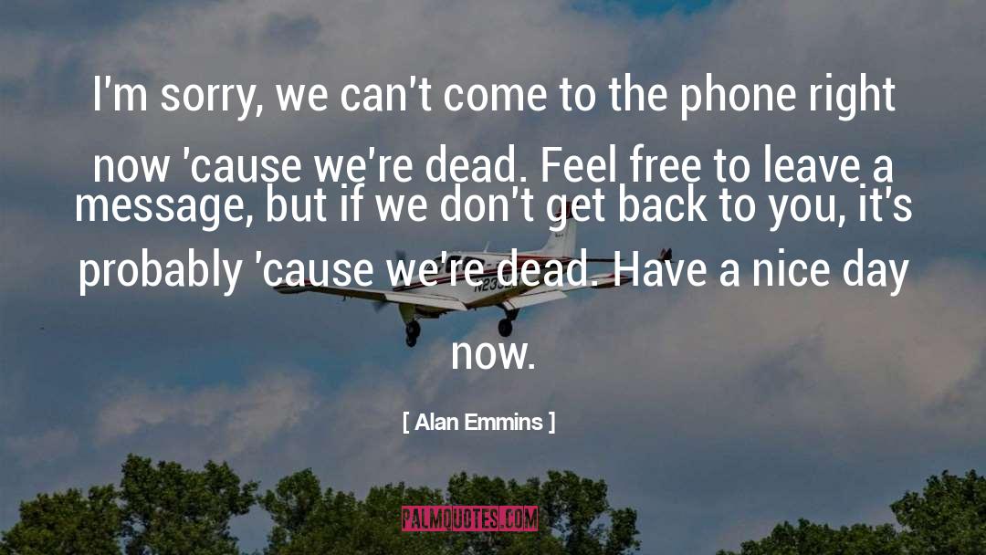 Alan Emmins Quotes: I'm sorry, we can't come