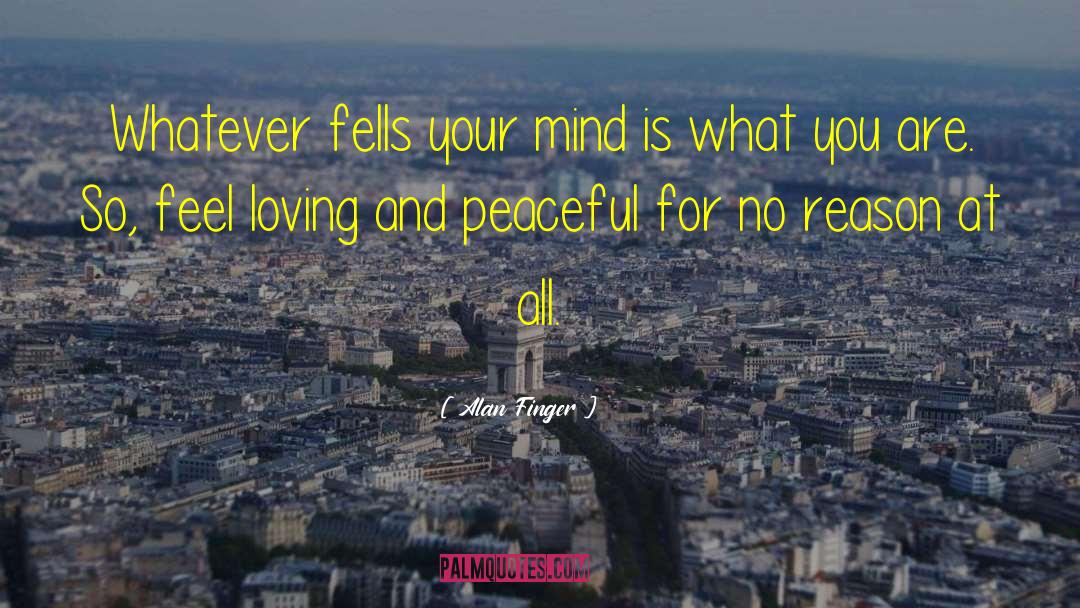 Alan Finger Quotes: Whatever fells your mind is