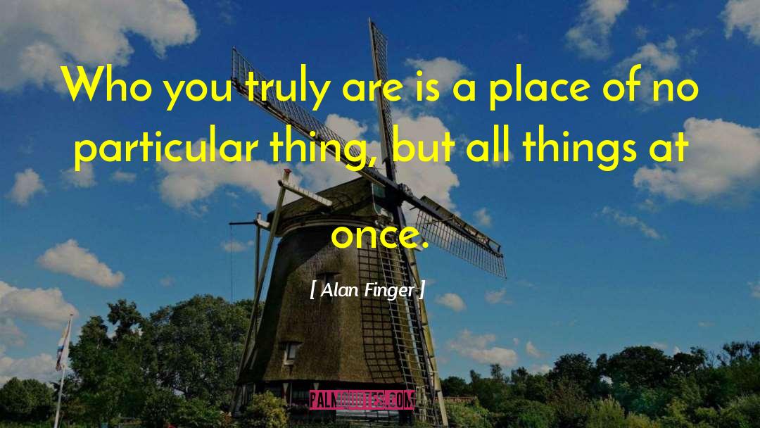 Alan Finger Quotes: Who you truly are is