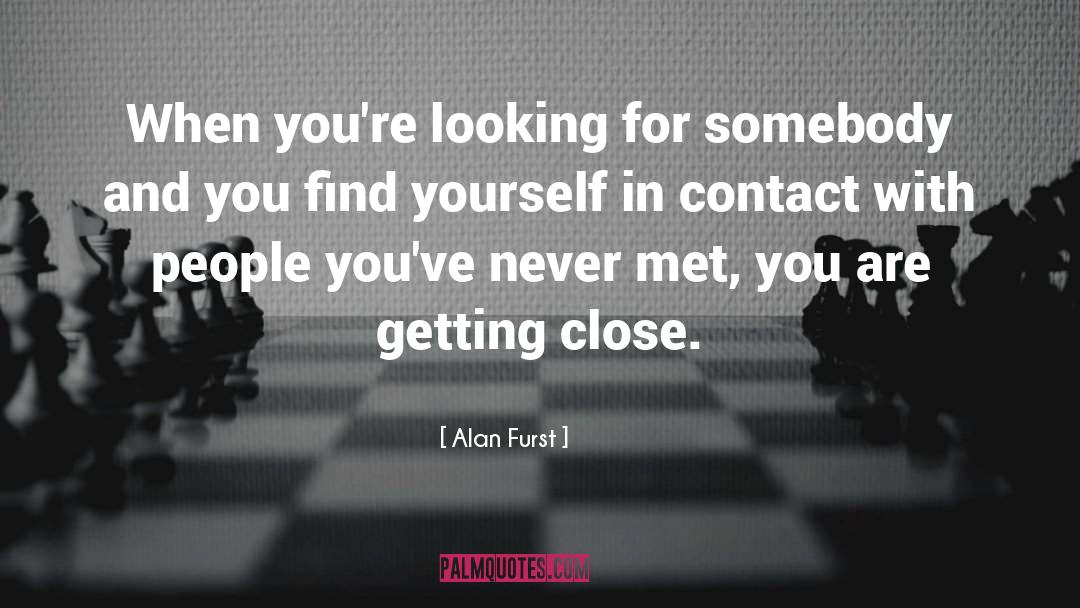 Alan Furst Quotes: When you're looking for somebody