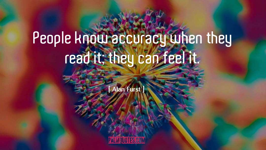 Alan Furst Quotes: People know accuracy when they