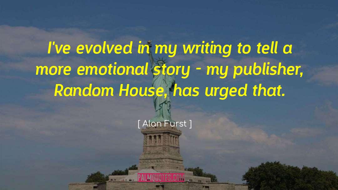 Alan Furst Quotes: I've evolved in my writing